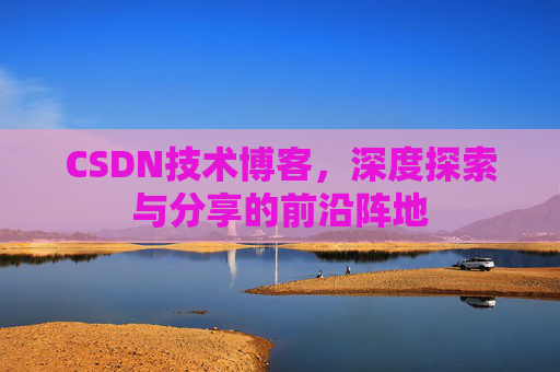 CSDN技术博客，深度探索与分享的前沿阵地